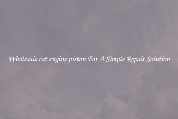 Wholesale cat engine piston For A Simple Repair Solution