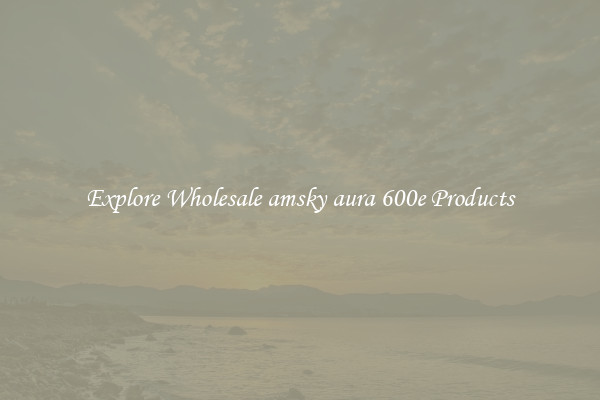 Explore Wholesale amsky aura 600e Products