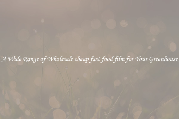 A Wide Range of Wholesale cheap fast food film for Your Greenhouse