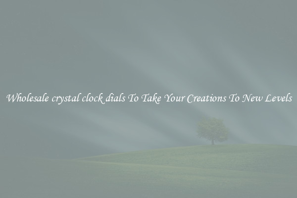 Wholesale crystal clock dials To Take Your Creations To New Levels