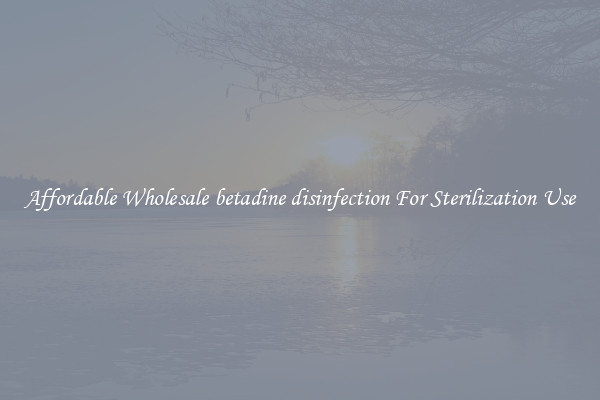 Affordable Wholesale betadine disinfection For Sterilization Use