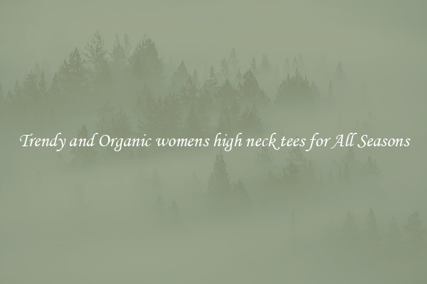 Trendy and Organic womens high neck tees for All Seasons