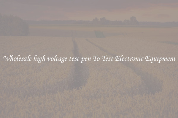 Wholesale high voltage test pen To Test Electronic Equipment