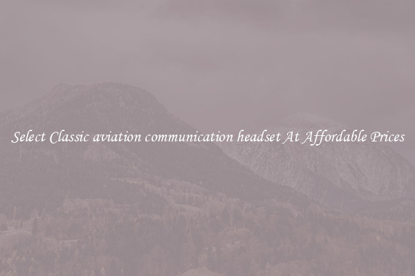 Select Classic aviation communication headset At Affordable Prices