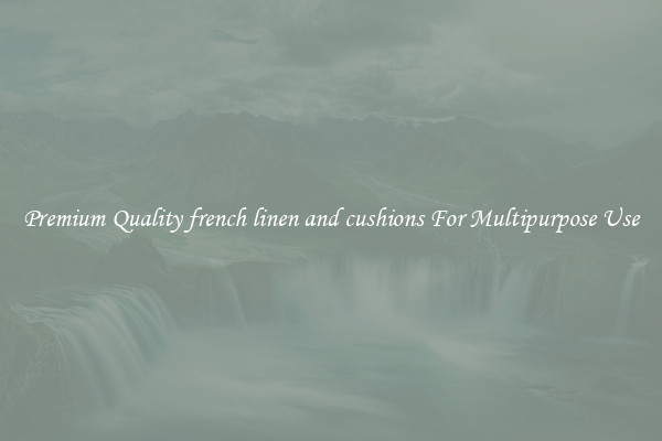 Premium Quality french linen and cushions For Multipurpose Use