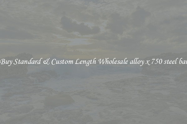 Buy Standard & Custom Length Wholesale alloy x 750 steel bar