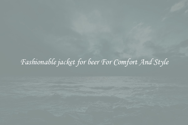 Fashionable jacket for beer For Comfort And Style