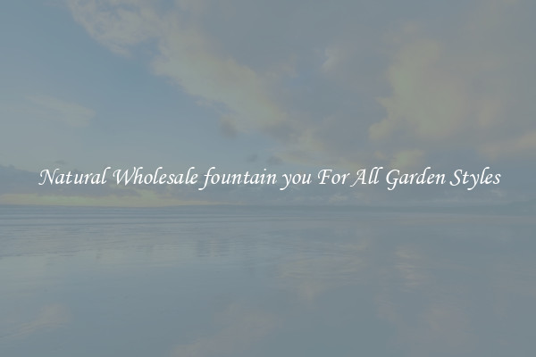 Natural Wholesale fountain you For All Garden Styles