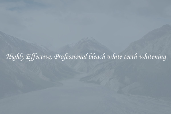 Highly Effective, Professional bleach white teeth whitening