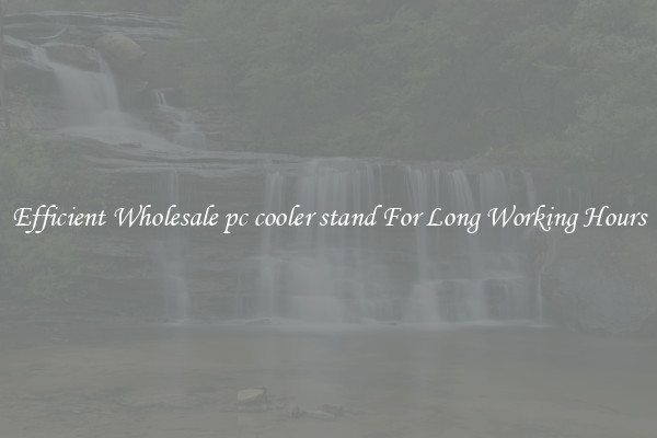 Efficient Wholesale pc cooler stand For Long Working Hours