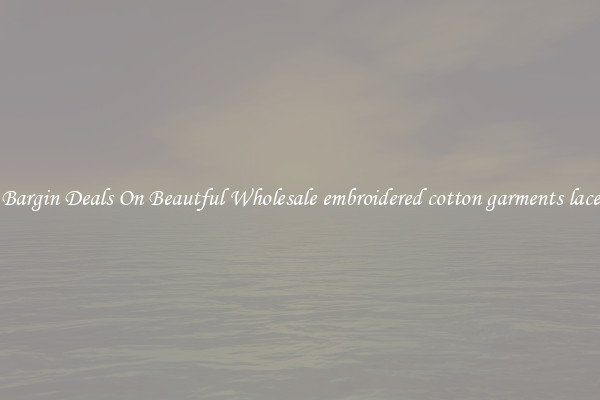 Bargin Deals On Beautful Wholesale embroidered cotton garments lace