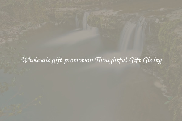 Wholesale gift promotion Thoughtful Gift Giving