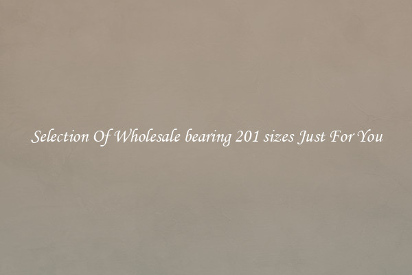 Selection Of Wholesale bearing 201 sizes Just For You