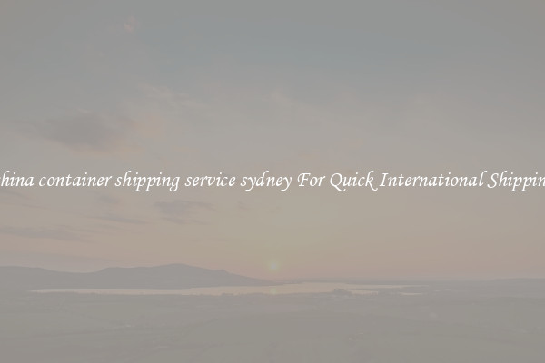 china container shipping service sydney For Quick International Shipping