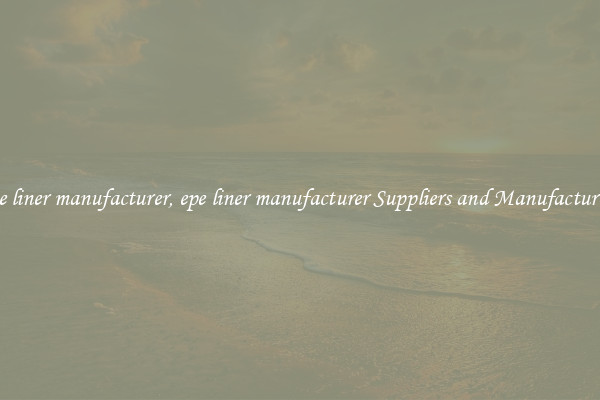 epe liner manufacturer, epe liner manufacturer Suppliers and Manufacturers