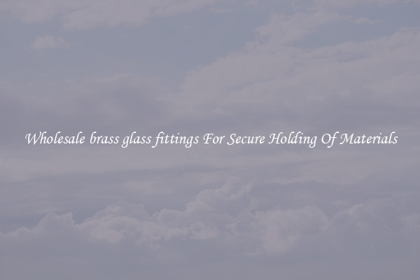 Wholesale brass glass fittings For Secure Holding Of Materials