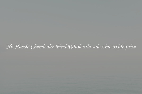 No Hassle Chemicals: Find Wholesale sale zinc oxide price