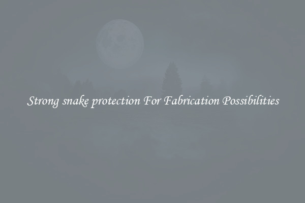 Strong snake protection For Fabrication Possibilities