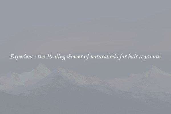 Experience the Healing Power of natural oils for hair regrowth 