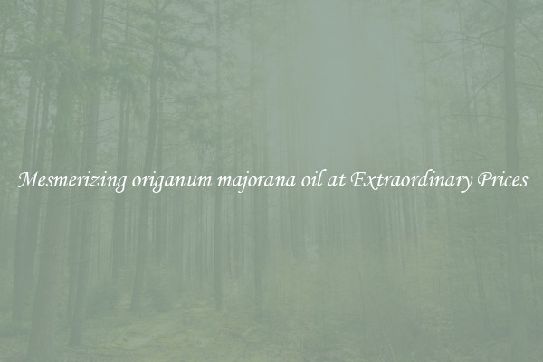 Mesmerizing origanum majorana oil at Extraordinary Prices