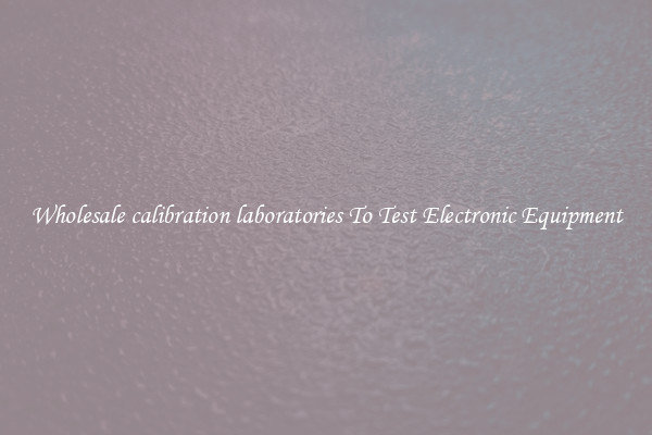 Wholesale calibration laboratories To Test Electronic Equipment