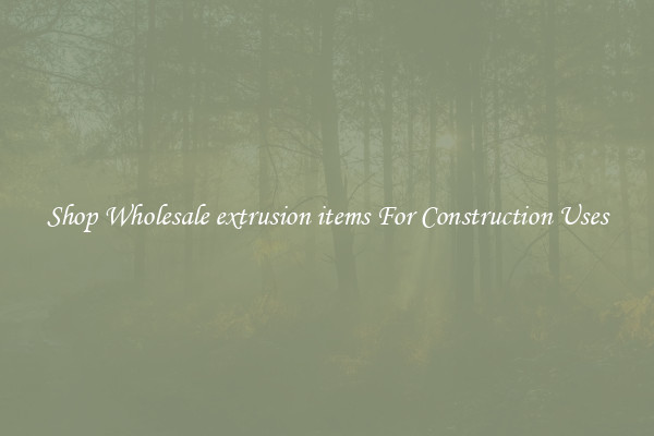 Shop Wholesale extrusion items For Construction Uses