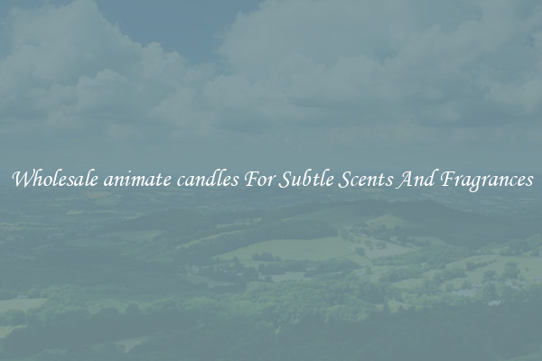 Wholesale animate candles For Subtle Scents And Fragrances