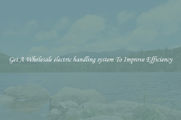 Get A Wholesale electric handling system To Improve Efficiency