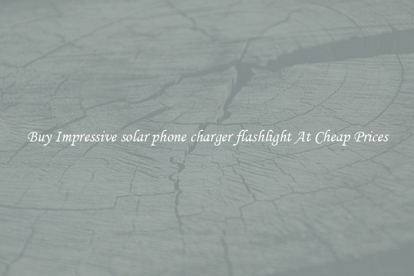 Buy Impressive solar phone charger flashlight At Cheap Prices