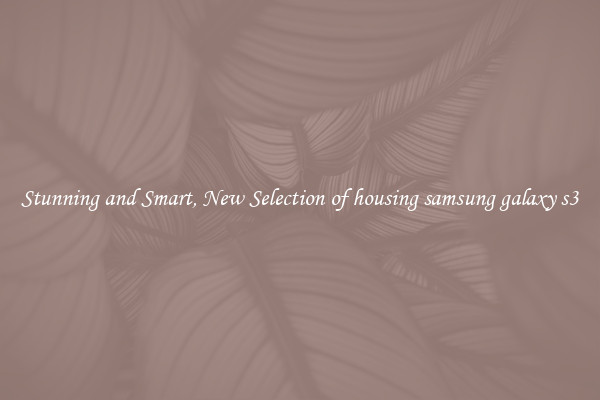 Stunning and Smart, New Selection of housing samsung galaxy s3