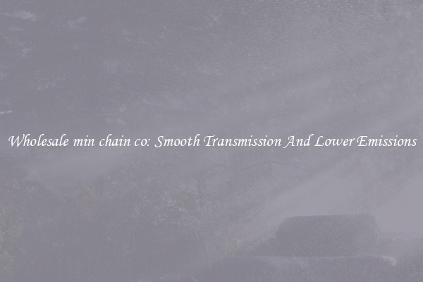 Wholesale min chain co: Smooth Transmission And Lower Emissions