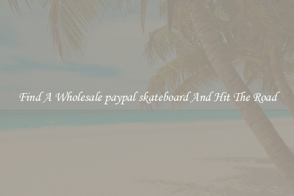 Find A Wholesale paypal skateboard And Hit The Road