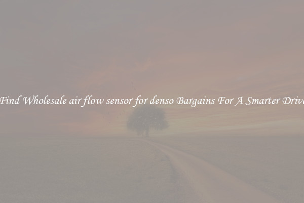 Find Wholesale air flow sensor for denso Bargains For A Smarter Drive