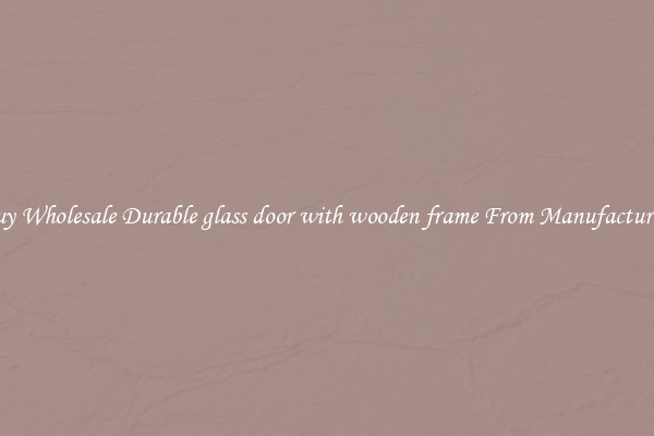 Buy Wholesale Durable glass door with wooden frame From Manufacturers