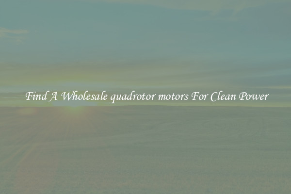 Find A Wholesale quadrotor motors For Clean Power