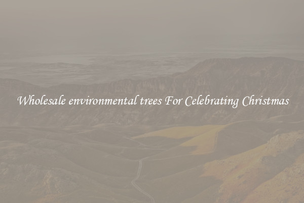 Wholesale environmental trees For Celebrating Christmas