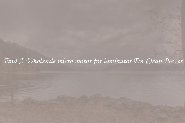 Find A Wholesale micro motor for laminator For Clean Power