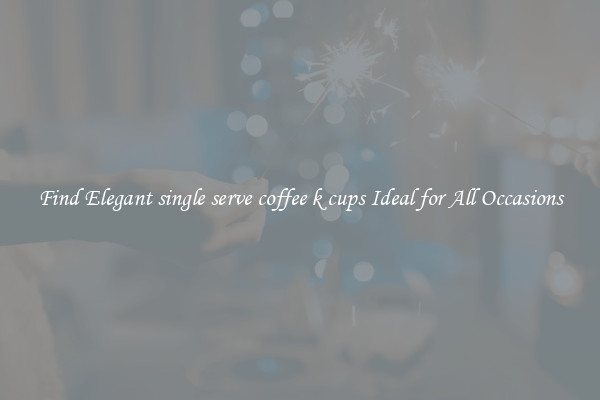 Find Elegant single serve coffee k cups Ideal for All Occasions