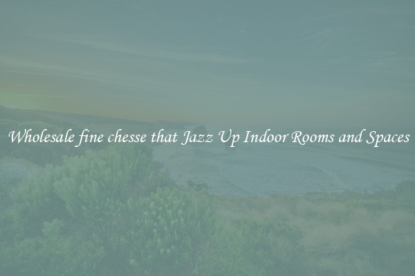 Wholesale fine chesse that Jazz Up Indoor Rooms and Spaces