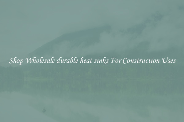 Shop Wholesale durable heat sinks For Construction Uses