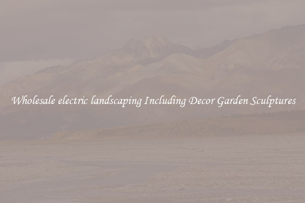 Wholesale electric landscaping Including Decor Garden Sculptures