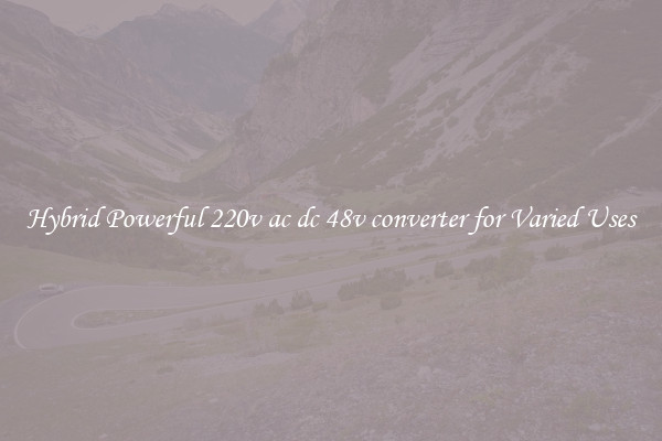 Hybrid Powerful 220v ac dc 48v converter for Varied Uses