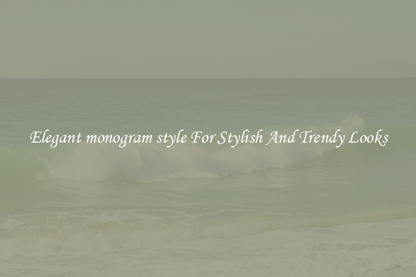 Elegant monogram style For Stylish And Trendy Looks