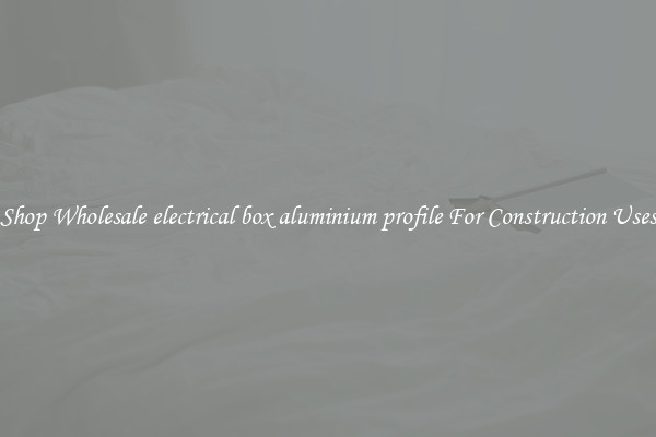 Shop Wholesale electrical box aluminium profile For Construction Uses