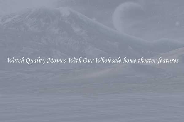 Watch Quality Movies With Our Wholesale home theater features
