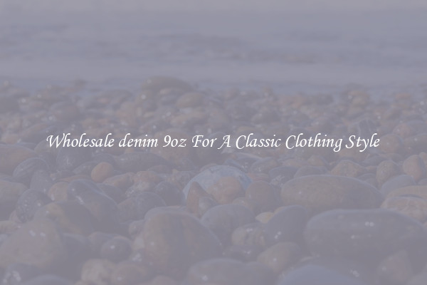 Wholesale denim 9oz For A Classic Clothing Style 