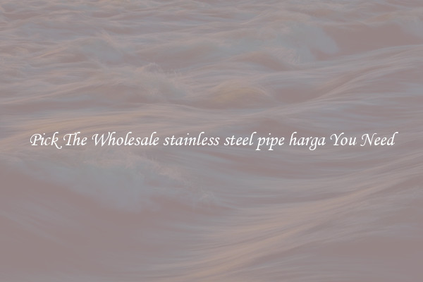 Pick The Wholesale stainless steel pipe harga You Need