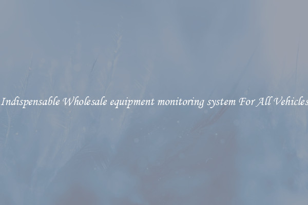 Indispensable Wholesale equipment monitoring system For All Vehicles