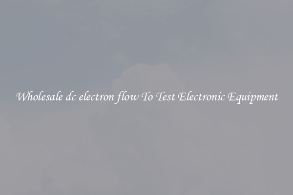 Wholesale dc electron flow To Test Electronic Equipment