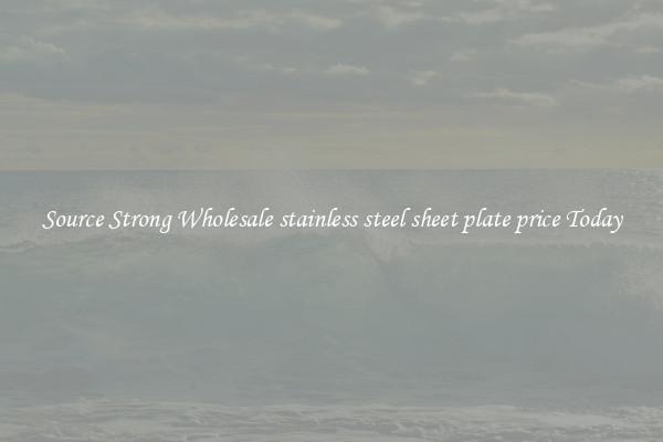 Source Strong Wholesale stainless steel sheet plate price Today